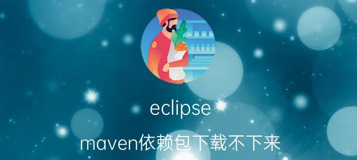 eclipse maven依赖包下载不下来 为什么tomcat加不了工程运行？